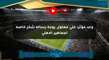 وعد مؤثر: علي معلول يوجه رسالة شكر خاصة لجماهير الأهلي